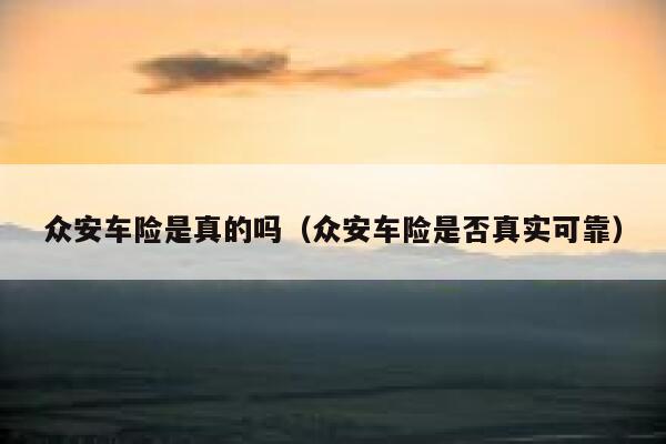 众安车险是真的吗（众安车险是否真实可靠） 第1张