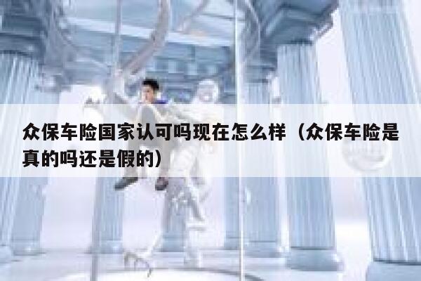 众保车险国家认可吗现在怎么样（众保车险是真的吗还是假的） 第1张