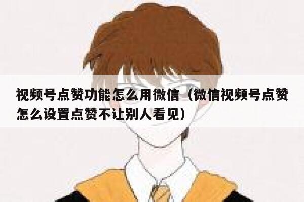 视频号点赞功能怎么用微信（微信视频号点赞怎么设置点赞不让别人看见） 第1张