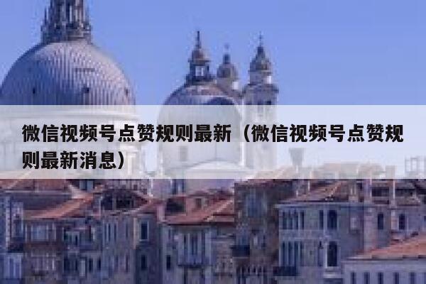 微信视频号点赞规则最新(微信视频号点赞规则最新消息) 第1张 微信视频号点赞规则最新(微信视频号点赞规则最新消息) 第1张