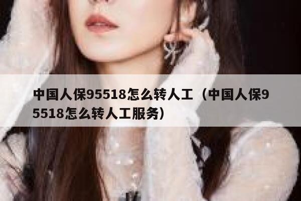 中国人保95518怎么转人工(中国人保95518怎么转人工服务) 第1张 中国人保95518怎么转人工(中国人保95518怎么转人工服务) 第1张