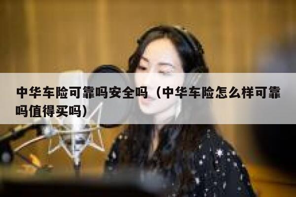 中华车险可靠吗安全吗（中华车险怎么样可靠吗值得买吗） 第1张