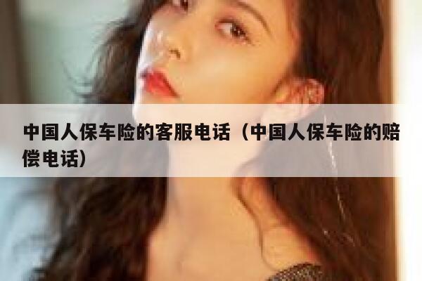中国人保车险的客服电话(中国人保车险的赔偿电话) 第1张 中国人保车险的客服电话(中国人保车险的赔偿电话) 第1张