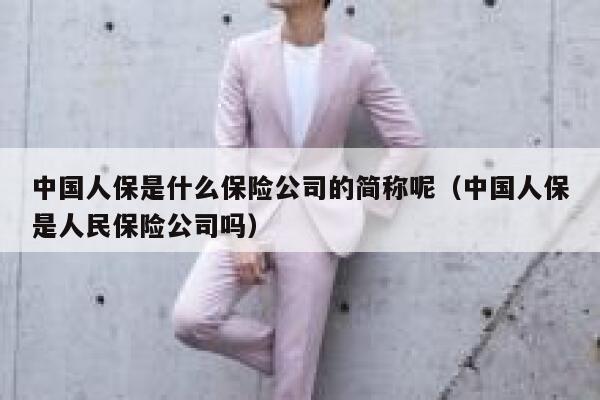 中国人保是什么保险公司的简称呢(中国人保是人民保险公司吗) 第1张 中国人保是什么保险公司的简称呢(中国人保是人民保险公司吗) 第1张