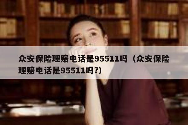众安保险理赔电话是95511吗(众安保险理赔电话是95511吗?) 第1张 众安保险理赔电话是95511吗(众安保险理赔电话是95511吗?) 第1张