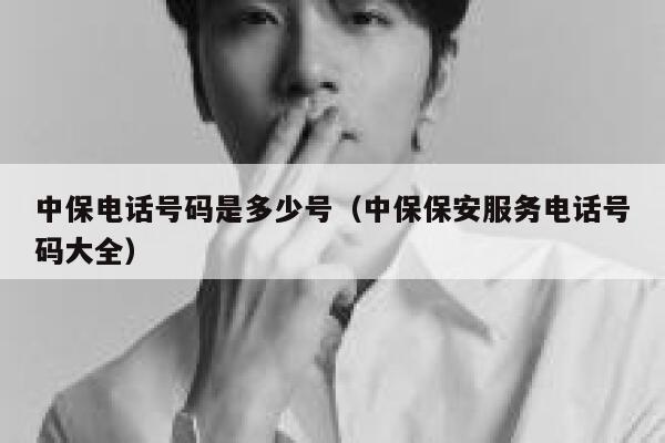 中保电话号码是多少号(中保保安服务电话号码大全) 第1张 中保电话号码是多少号(中保保安服务电话号码大全) 第1张