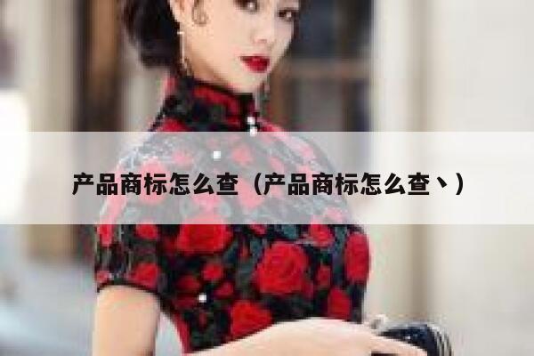 产品商标怎么查（产品商标怎么查丶） 第1张