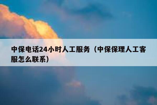 中保电话24小时人工服务(中保保理人工客服怎么联系) 第1张 中保电话24小时人工服务(中保保理人工客服怎么联系) 第1张