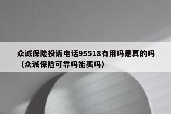 众诚保险投诉电话95518有用吗是真的吗（众诚保险可靠吗能买吗） 第1张