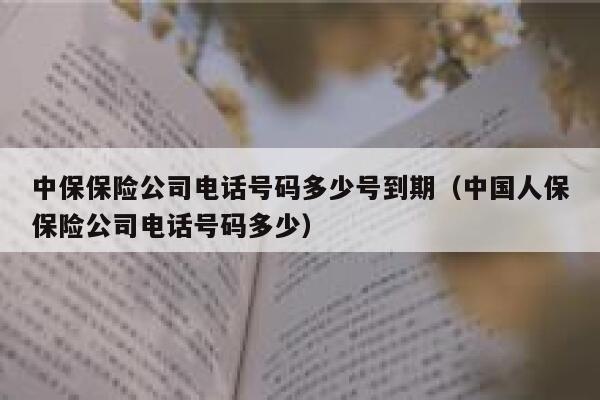 中保保险公司电话号码多少号到期（中国人保保险公司电话号码多少） 第1张