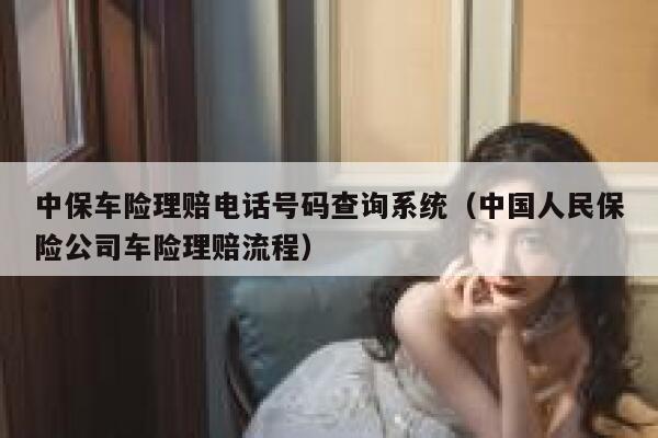 中保车险理赔电话号码查询系统（中国人民保险公司车险理赔流程） 第1张