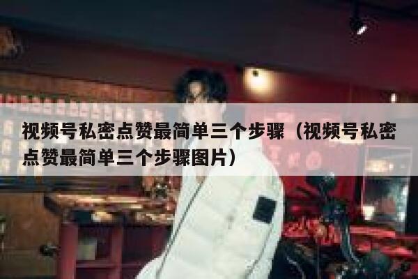 视频号私密点赞最简单三个步骤(视频号私密点赞最简单三个步骤图片) 第1张 视频号私密点赞最简单三个步骤(视频号私密点赞最简单三个步骤图片) 第1张