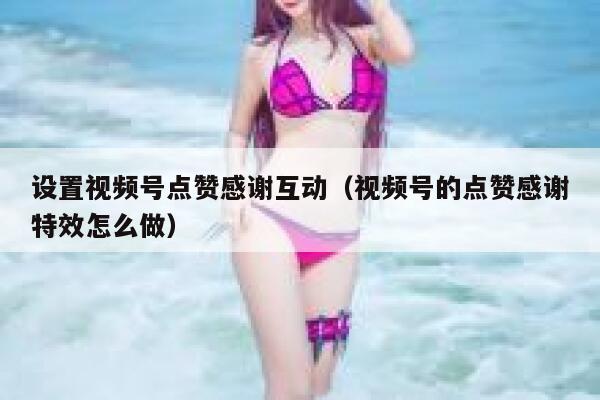 设置视频号点赞感谢互动（视频号的点赞感谢特效怎么做） 第1张