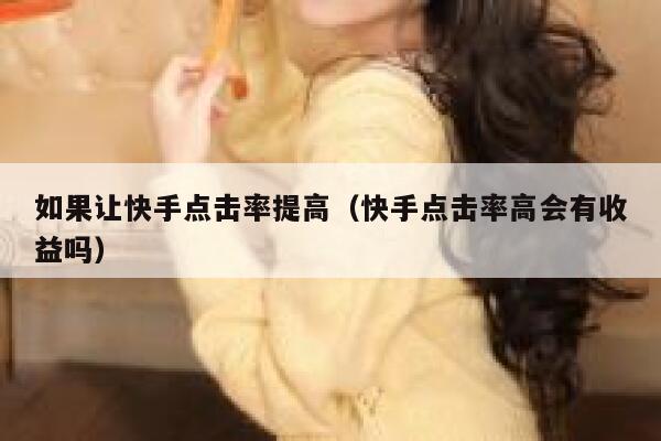 如果让快手点击率提高(快手点击率高会有收益吗) 第1张 如果让快手点击率提高(快手点击率高会有收益吗) 第1张