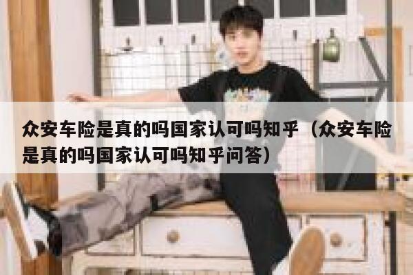 众安车险是真的吗国家认可吗知乎（众安车险是真的吗国家认可吗知乎问答） 第1张