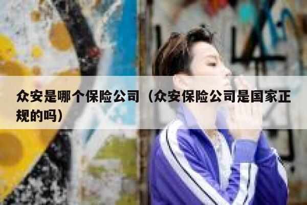 众安是哪个保险公司（众安保险公司是国家正规的吗） 第1张