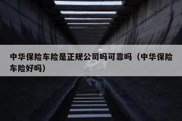 中华保险车险是正规公司吗可靠吗(中华保险车险好吗) 第1张 中华保险车险是正规公司吗可靠吗(中华保险车险好吗) 第1张