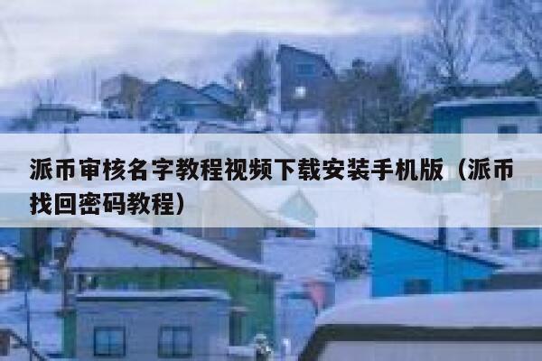 派币审核名字教程视频下载安装手机版(派币找回密码教程) 第1张 派币审核名字教程视频下载安装手机版(派币找回密码教程) 第1张