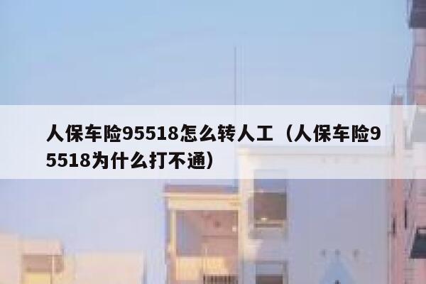 人保车险95518怎么转人工(人保车险95518为什么打不通) 第1张 人保车险95518怎么转人工(人保车险95518为什么打不通) 第1张