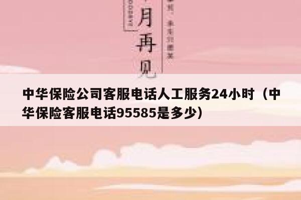 中华保险公司客服电话人工服务24小时(中华保险客服电话95585是多少) 第1张 中华保险公司客服电话人工服务24小时(中华保险客服电话95585是多少) 第1张