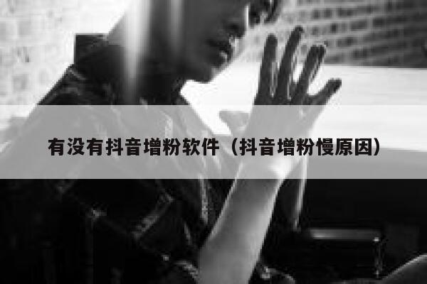 有没有抖音增粉软件（抖音增粉慢原因） 第1张