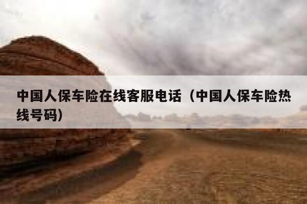 中国人保车险在线客服电话(中国人保车险热线号码) 第1张 中国人保车险在线客服电话(中国人保车险热线号码) 第1张