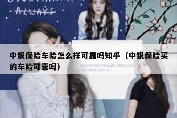 中银保险车险怎么样可靠吗知乎(中银保险买的车险可靠吗) 第1张 中银保险车险怎么样可靠吗知乎(中银保险买的车险可靠吗) 第1张
