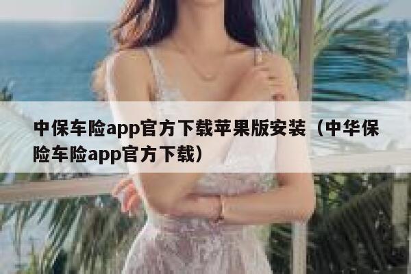 中保车险app官方下载苹果版安装(中华保险车险app官方下载) 第1张 中保车险app官方下载苹果版安装(中华保险车险app官方下载) 第1张