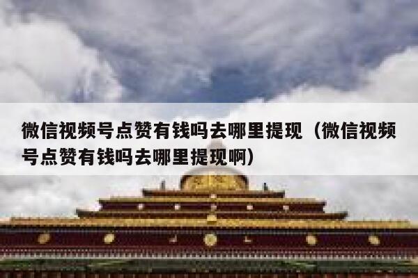 微信视频号点赞有钱吗去哪里提现(微信视频号点赞有钱吗去哪里提现啊) 第1张 微信视频号点赞有钱吗去哪里提现(微信视频号点赞有钱吗去哪里提现啊) 第1张
