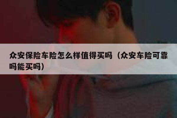 众安保险车险怎么样值得买吗(众安车险可靠吗能买吗) 第1张 众安保险车险怎么样值得买吗(众安车险可靠吗能买吗) 第1张