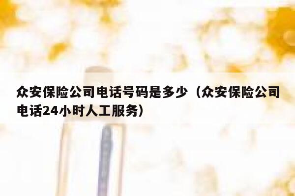 众安保险公司电话号码是多少(众安保险公司电话24小时人工服务) 第1张 众安保险公司电话号码是多少(众安保险公司电话24小时人工服务) 第1张
