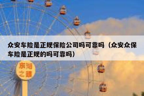 众安车险是正规保险公司吗可靠吗(众安众保车险是正规的吗可靠吗) 第1张 众安车险是正规保险公司吗可靠吗(众安众保车险是正规的吗可靠吗) 第1张