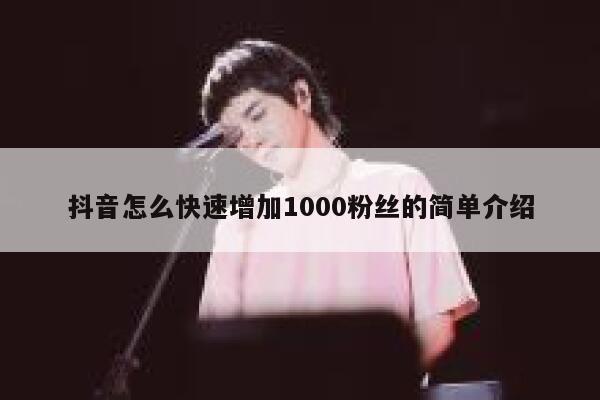 抖音怎么快速增加1000粉丝的简单介绍 第1张 抖音怎么快速增加1000粉丝的简单介绍 第1张
