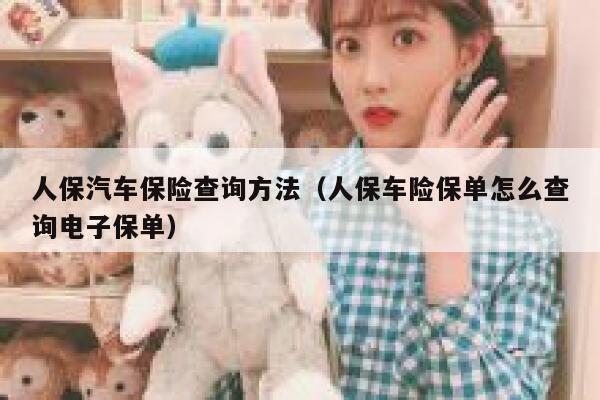 人保汽车保险查询方法（人保车险保单怎么查询电子保单） 第1张