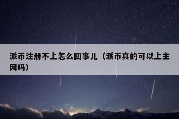 派币注册不上怎么回事儿（派币真的可以上主网吗） 第1张