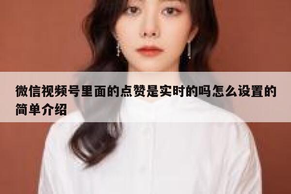 微信视频号里面的点赞是实时的吗怎么设置的简单介绍 第1张