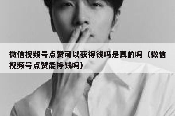 微信视频号点赞可以获得钱吗是真的吗（微信视频号点赞能挣钱吗） 第1张