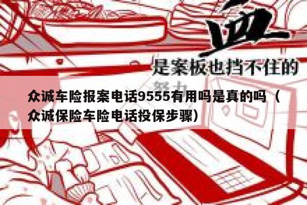 众诚车险报案电话9555有用吗是真的吗(众诚保险车险电话投保步骤) 第1张 众诚车险报案电话9555有用吗是真的吗(众诚保险车险电话投保步骤) 第1张