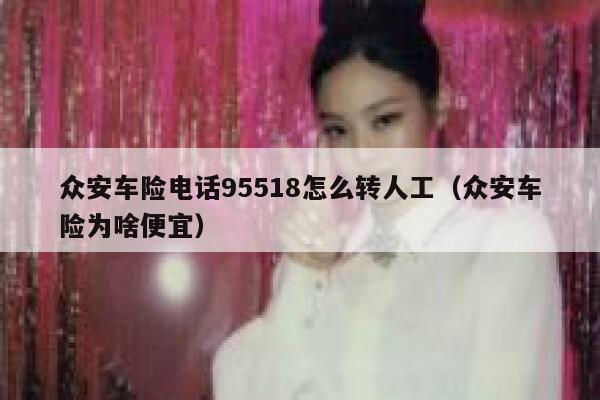众安车险电话95518怎么转人工（众安车险为啥便宜） 第1张