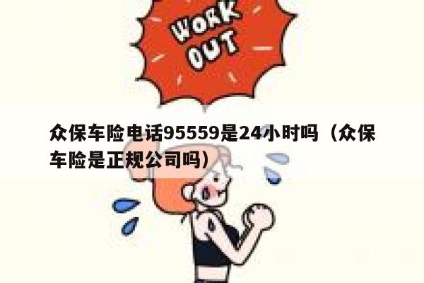 众保车险电话95559是24小时吗(众保车险是正规公司吗) 第1张 众保车险电话95559是24小时吗(众保车险是正规公司吗) 第1张
