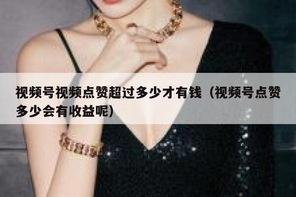 视频号视频点赞超过多少才有钱（视频号点赞多少会有收益呢） 第1张