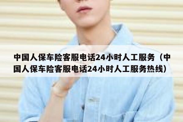 中国人保车险客服电话24小时人工服务（中国人保车险客服电话24小时人工服务热线） 第1张