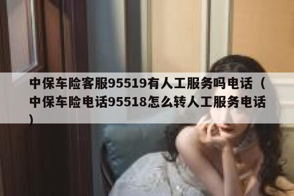 中保车险客服95519有人工服务吗电话(中保车险电话95518怎么转人工服务电话) 第1张 中保车险客服95519有人工服务吗电话(中保车险电话95518怎么转人工服务电话) 第1张