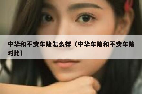 中华和平安车险怎么样（中华车险和平安车险对比） 第1张