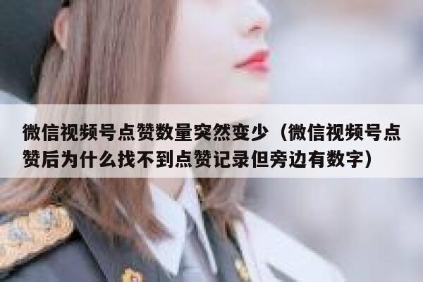 微信视频号点赞数量突然变少(微信视频号点赞后为什么找不到点赞记录但旁边有数字) 第1张 微信视频号点赞数量突然变少(微信视频号点赞后为什么找不到点赞记录但旁边有数字) 第1张