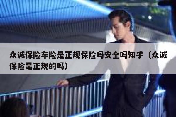 众诚保险车险是正规保险吗安全吗知乎（众诚保险是正规的吗） 第1张