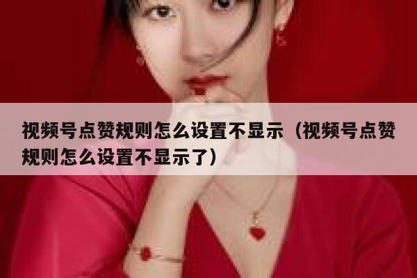 视频号点赞规则怎么设置不显示（视频号点赞规则怎么设置不显示了） 第1张