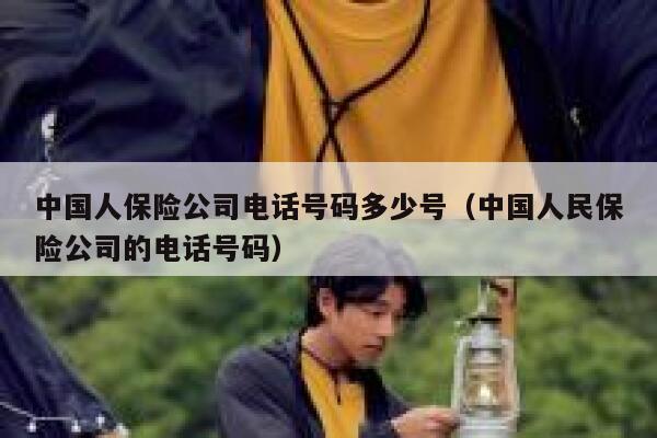 中国人保险公司电话号码多少号(中国人民保险公司的电话号码) 第1张 中国人保险公司电话号码多少号(中国人民保险公司的电话号码) 第1张