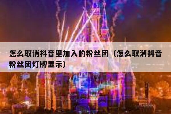 怎么取消抖音里加入的粉丝团(怎么取消抖音粉丝团灯牌显示) 第1张 怎么取消抖音里加入的粉丝团(怎么取消抖音粉丝团灯牌显示) 第1张