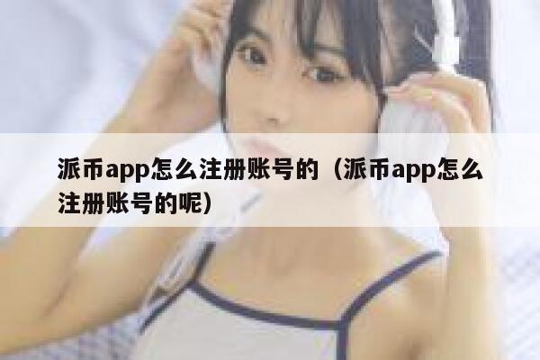派币app怎么注册账号的（派币app怎么注册账号的呢） 第1张